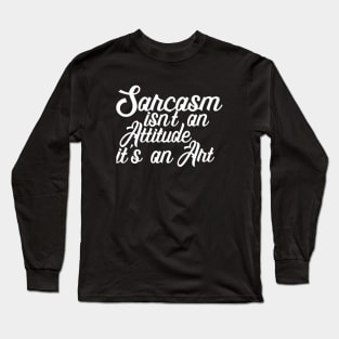 Sarcasm isn't an Attitude, it's an Art Long Sleeve T-Shirt